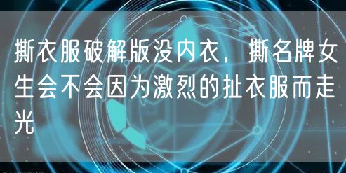 撕衣服破解版没内衣，撕名牌女生会不会因为激烈的扯衣服而走光