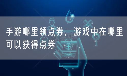 手游哪里领点券,游戏中在哪里可以获得点券