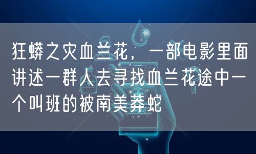 狂蟒之灾血兰花，一部电影里面讲述一群人去寻找血兰花途中一个叫班的被南美莽蛇