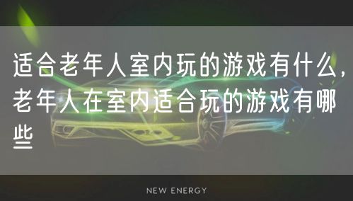 适合老年人室内玩的游戏有什么,老年人在室内适合玩的游戏有哪些