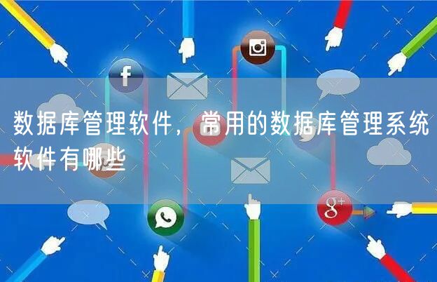 数据库管理软件，常用的数据库管理系统软件有哪些