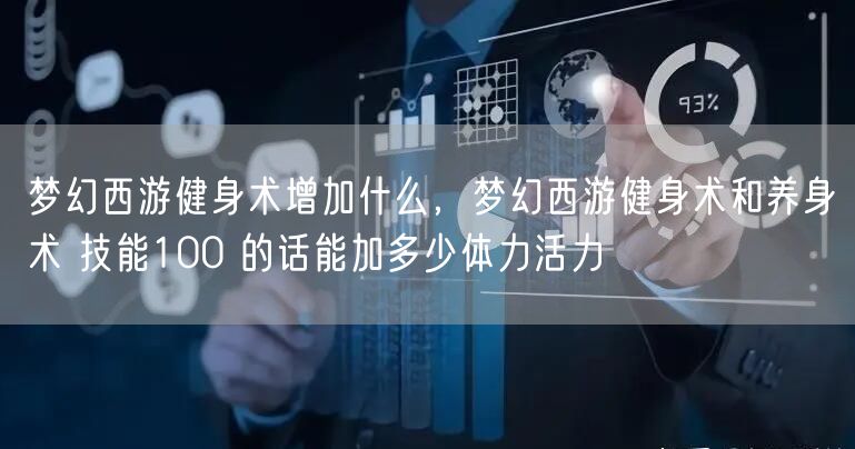 梦幻西游健身术增加什么,梦幻西游健身术和养身术 技能100 的话能加多少体力活力
