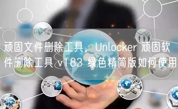 顽固文件删除工具，Unlocker 顽固软件删除工具 v183 绿色精简版如何使用