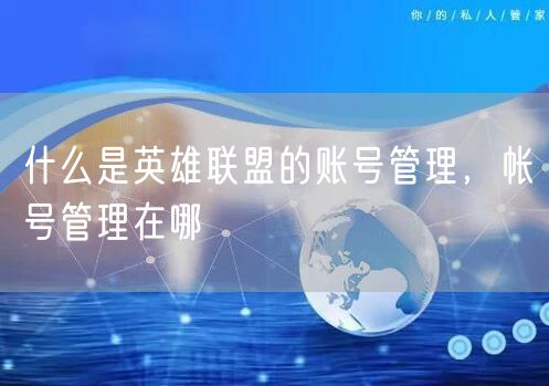 什么是英雄联盟的账号管理，帐号管理在哪