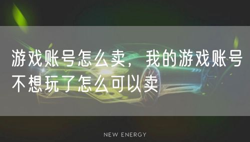 游戏账号怎么卖,我的游戏账号不想玩了怎么可以卖