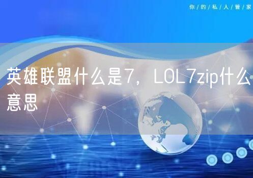 英雄联盟什么是7，LOL7zip什么意思