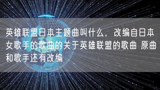 英雄联盟日本主题曲叫什么，改编自日本女歌手的歌曲的关于英雄联盟的歌曲 原曲和歌手还有改编