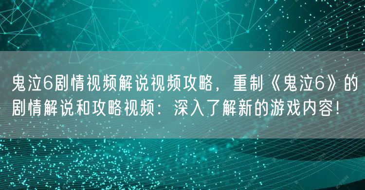 鬼泣6剧情视频解说视频攻略，重制《鬼泣6》的剧情解说和攻略视频：深入了解新的游戏内容！