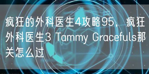 疯狂的外科医生4攻略95，疯狂外科医生3 Tammy Gracefuls那关怎么过