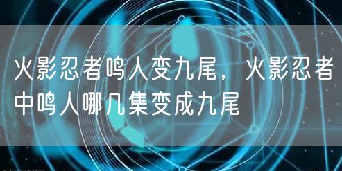 火影忍者鸣人变九尾，火影忍者中鸣人哪几集变成九尾