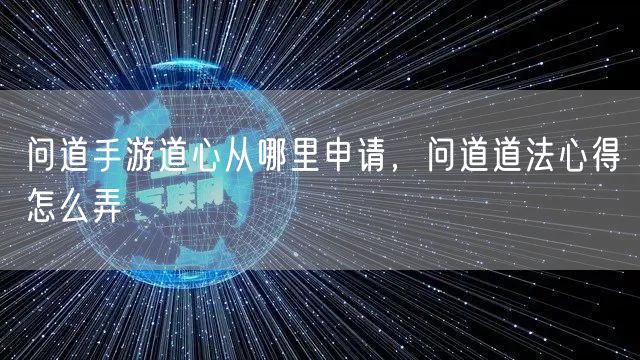 问道手游道心从哪里申请，问道道法心得怎么弄