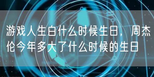 游戏人生白什么时候生日，周杰伦今年多大了什么时候的生日