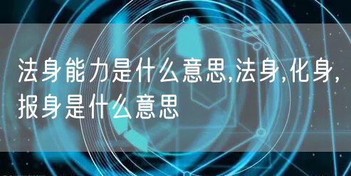 法身能力是什么意思,法身,化身,报身是什么意思