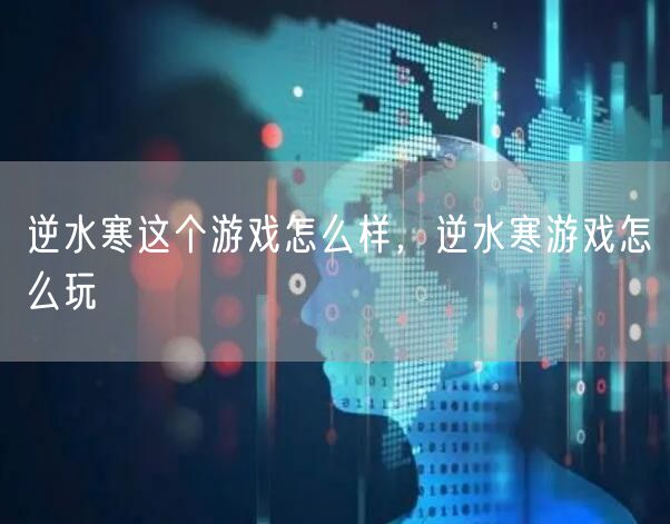 逆水寒这个游戏怎么样，逆水寒游戏怎么玩