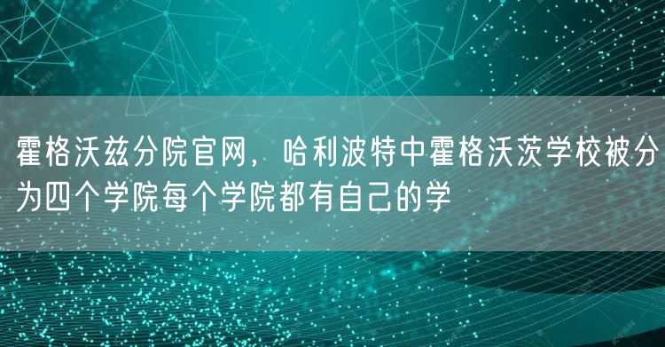 霍格沃兹分院官网,哈利波特中霍格沃茨学校被分为四个学院每个学院都有自己的学