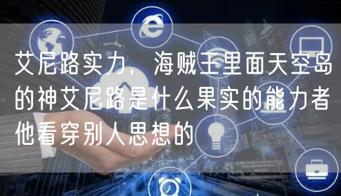 艾尼路实力，海贼王里面天空岛的神艾尼路是什么果实的能力者他看穿别人思想的