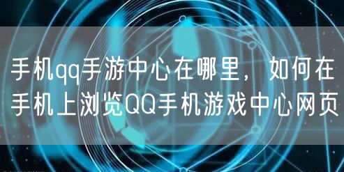 手机qq手游中心在哪里,如何在手机上浏览QQ手机游戏中心网页