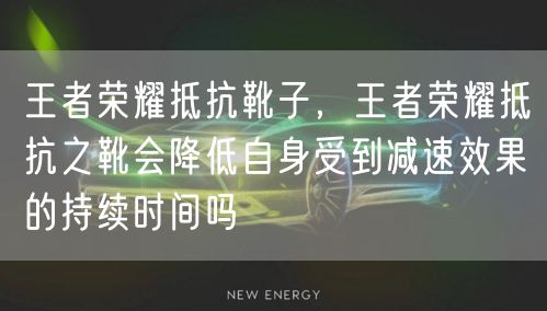 王者荣耀抵抗靴子,王者荣耀抵抗之靴会降低自身受到减速效果的持续时间吗