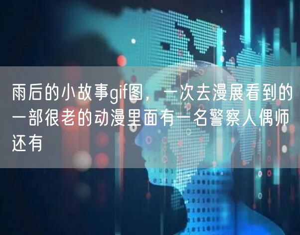 雨后的小故事gif图，一次去漫展看到的一部很老的动漫里面有一名警察人偶师还有