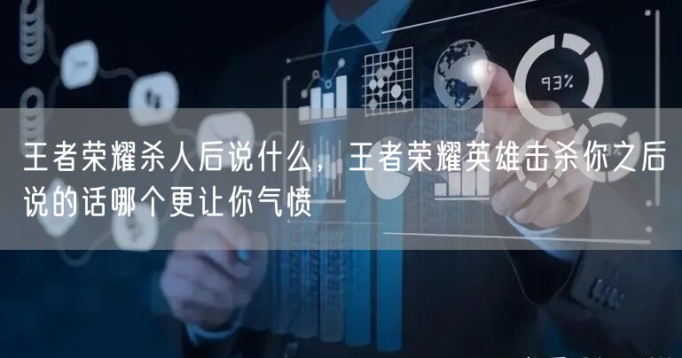 王者荣耀杀人后说什么,王者荣耀英雄击杀你之后说的话哪个更让你气愤