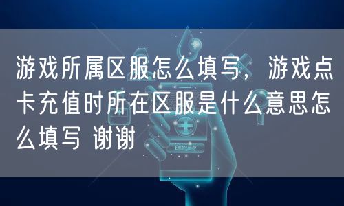 游戏所属区服怎么填写，游戏点卡充值时所在区服是什么意思怎么填写 谢谢