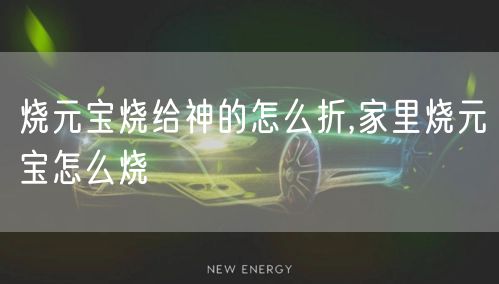 烧元宝烧给神的怎么折,家里烧元宝怎么烧