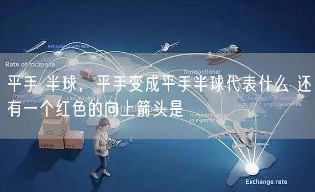 平手 半球，平手变成平手半球代表什么 还有一个红色的向上箭头是