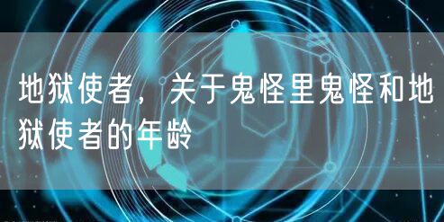 地狱使者，关于鬼怪里鬼怪和地狱使者的年龄