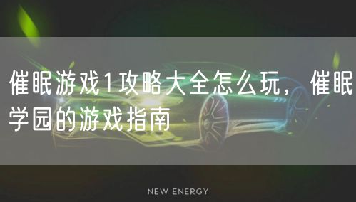 催眠游戏1攻略大全怎么玩,催眠学园的游戏指南
