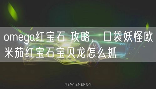 omega红宝石 攻略，口袋妖怪欧米茄红宝石宝贝龙怎么抓