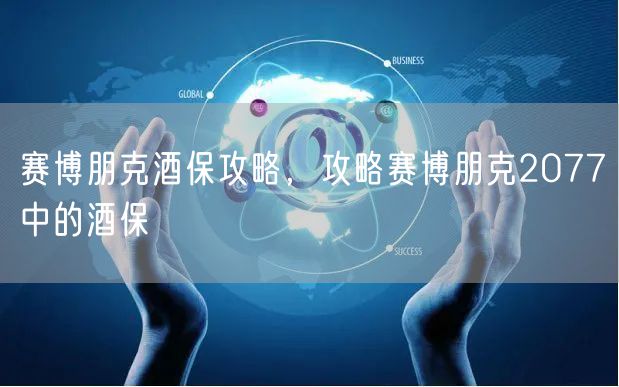 赛博朋克酒保攻略，攻略赛博朋克2077中的酒保