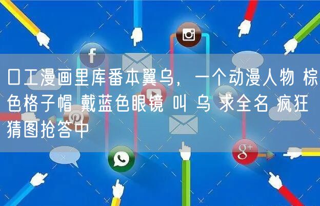 口工漫画里库番本翼乌,一个动漫人物 棕色格子帽 戴蓝色眼镜 叫 乌 求全名 疯狂猜图抢答中