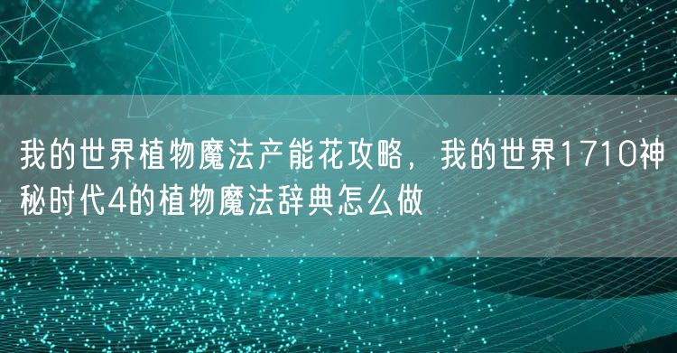 我的世界植物魔法产能花攻略，我的世界1710神秘时代4的植物魔法辞典怎么做