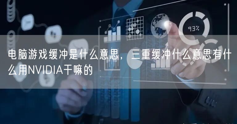 电脑游戏缓冲是什么意思，三重缓冲什么意思有什么用NVIDIA干嘛的