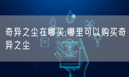 奇异之尘在哪买,哪里可以购买奇异之尘