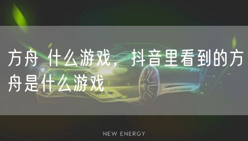 方舟 什么游戏，抖音里看到的方舟是什么游戏