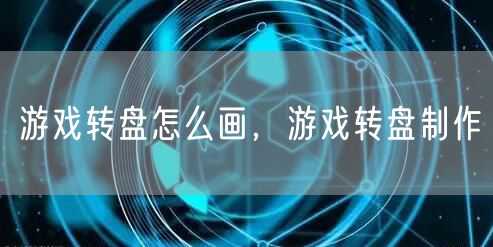 游戏转盘怎么画,游戏转盘制作