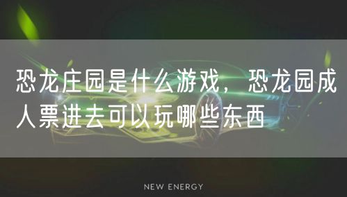 恐龙庄园是什么游戏，恐龙园成人票进去可以玩哪些东西
