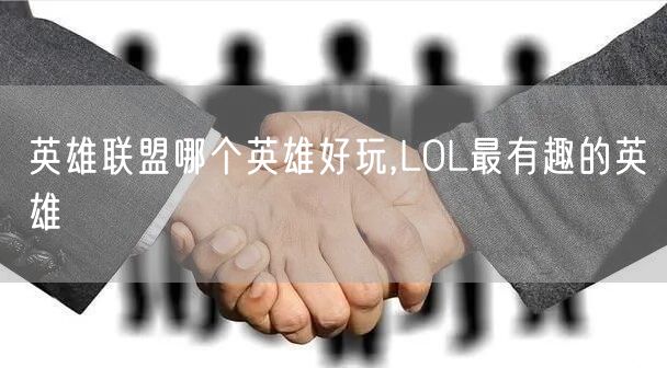 英雄联盟哪个英雄好玩,LOL最有趣的英雄