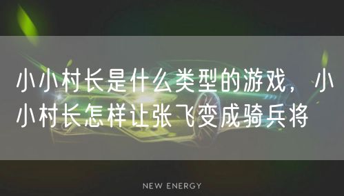 小小村长是什么类型的游戏，小小村长怎样让张飞变成骑兵将
