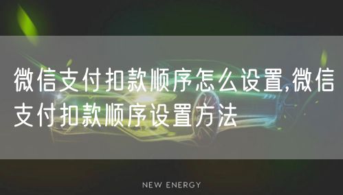 微信支付扣款顺序怎么设置,微信支付扣款顺序设置方法