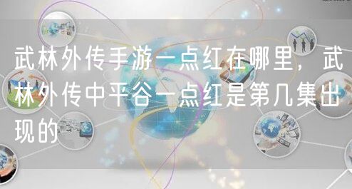武林外传手游一点红在哪里，武林外传中平谷一点红是第几集出现的