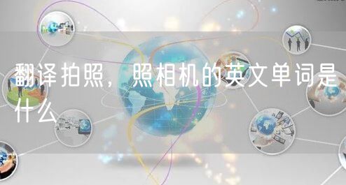 翻译拍照,照相机的英文单词是什么