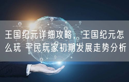 王国纪元详细攻略，王国纪元怎么玩 平民玩家初期发展走势分析