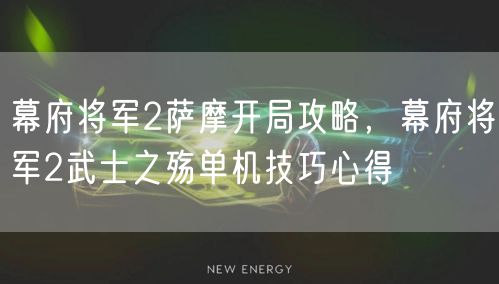 幕府将军2萨摩开局攻略，幕府将军2武士之殇单机技巧心得