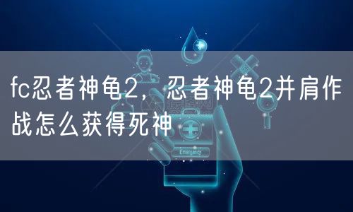 fc忍者神龟2，忍者神龟2并肩作战怎么获得死神