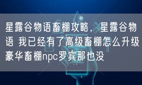 星露谷物语畜棚攻略，星露谷物语 我已经有了高级畜棚怎么升级豪华畜棚npc罗宾那也没