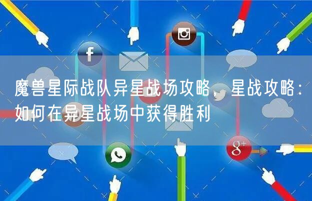魔兽星际战队异星战场攻略，星战攻略：如何在异星战场中获得胜利