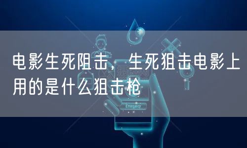 电影生死阻击，生死狙击电影上用的是什么狙击枪