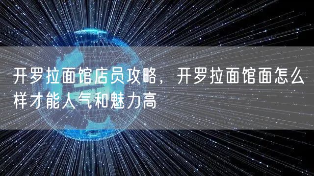 开罗拉面馆店员攻略,开罗拉面馆面怎么样才能人气和魅力高